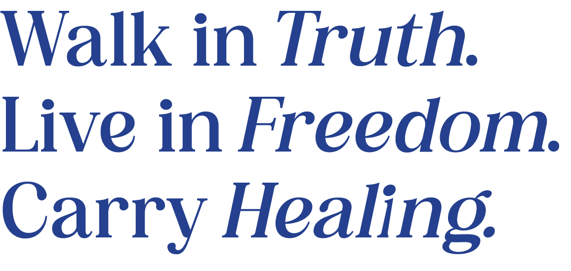 Walk in Truth. Live in Freedom. Carry Healing.